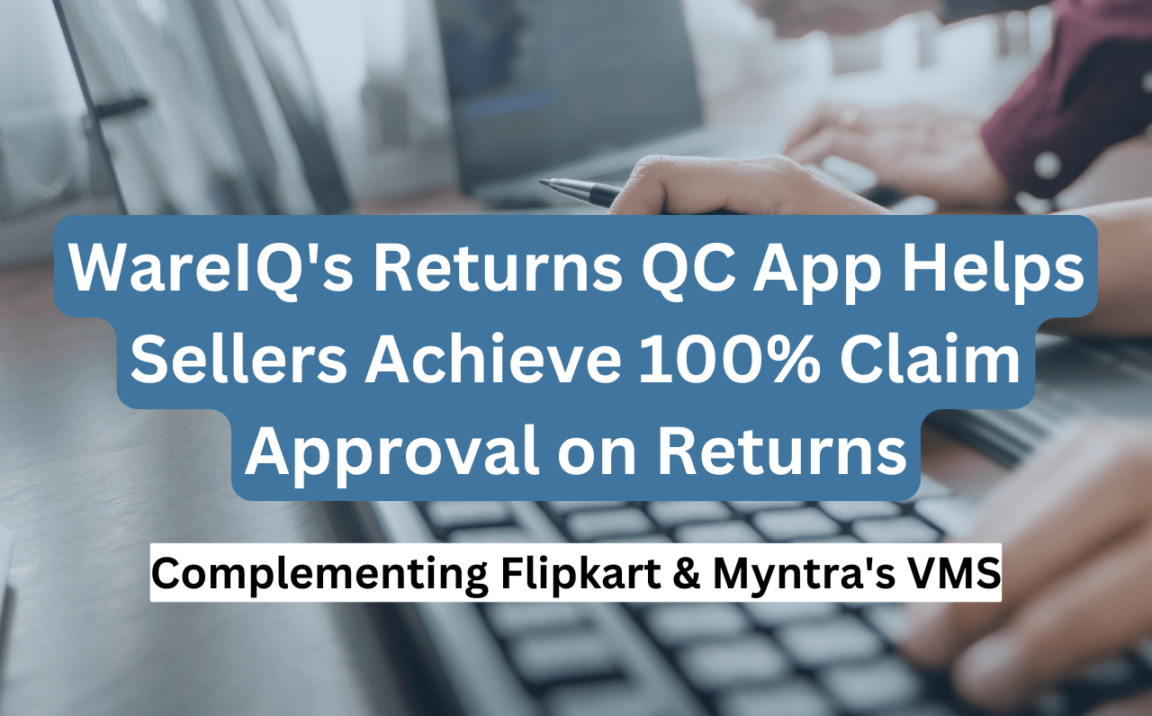 How WareIQ’s Returns QC App Helps Sellers Achieve 100% Claim Approval on Returns | Complementing Flipkart & Myntra’s VMS